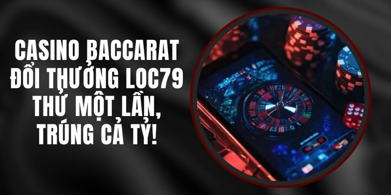 Casino Baccarat Đổi Thưởng Loc79 - Thử Một Lần, Trúng Cả Tỷ!