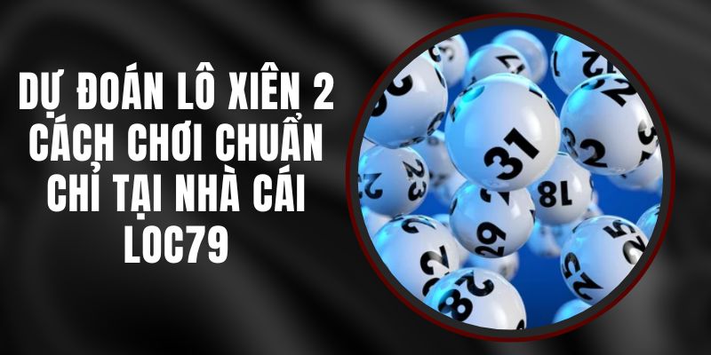 Dự Đoán Lô Xiên 2 - Cách Chơi Chuẩn Chỉ Tại Nhà Cái Loc79